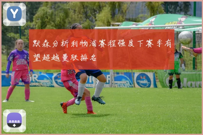 默森分析利物浦赛程强度下赛季有望超越曼联排名