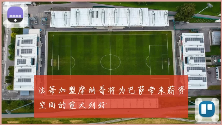 法蒂加盟摩纳哥将为巴萨带来薪资空间的重大利好