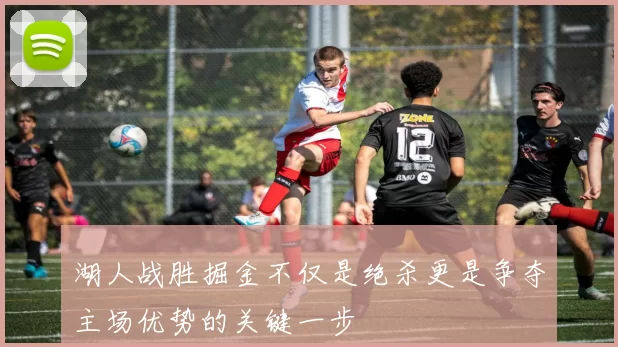 湖人战胜掘金不仅是绝杀更是争夺主场优势的关键一步