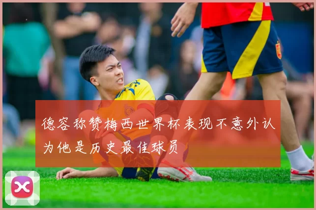 德容称赞梅西世界杯表现不意外认为他是历史最佳球员